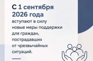 С 1 сентября 2026 года расширены социальные гарантии для пострадавших в чрезвычайных ситуациях